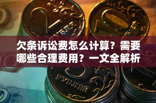 济南欠条诉讼费怎么计算？需要哪些合理费用？一文全解析