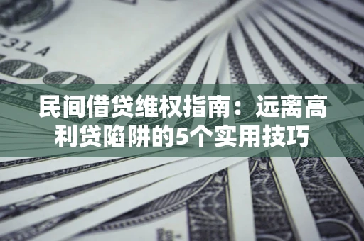 济南民间借贷维权指南：远离高利贷陷阱的5个实用技巧