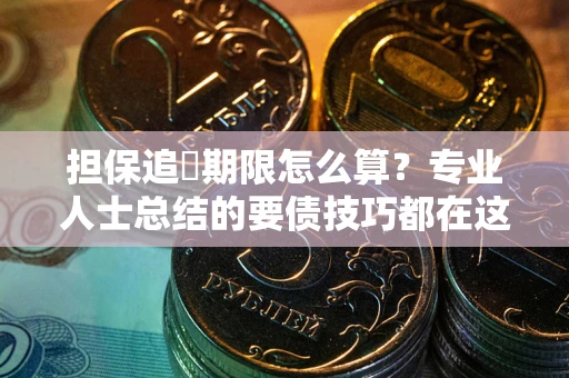 济南担保追償期限怎么算？专业人士总结的要债技巧都在这里了