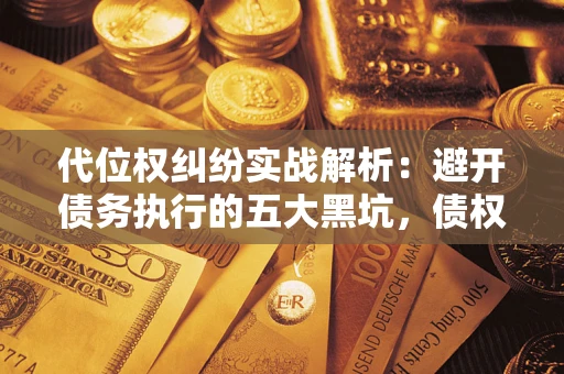 济南代位权纠纷实战解析：避开债务执行的五大黑坑，债权人必看指南