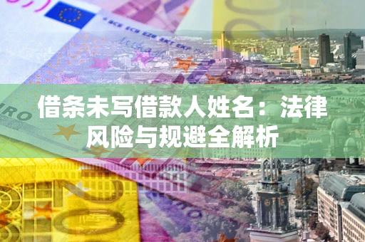 济南借条未写借款人姓名：法律风险与规避全解析