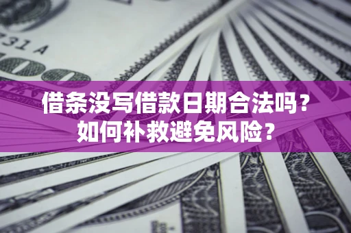 济南借条没写借款日期合法吗？如何补救避免风险？
