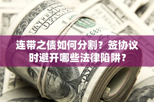 济南连带之债如何分割？签协议时避开哪些法律陷阱？