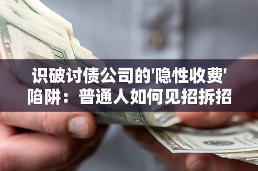 济南识破讨债公司的'隐性收费'陷阱：普通人如何见招拆招？