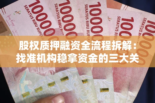 济南股权质押融资全流程拆解：找准机构稳拿资金的三大关键