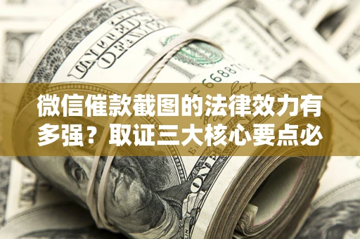济南微信催款截图的法律效力有多强？取证三大核心要点必须知道！
