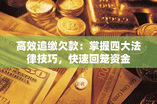 济南高效追缴欠款：掌握四大法律技巧，快速回笼资金