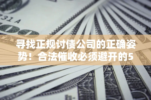 济南寻找正规讨债公司的正确姿势！合法催收必须避开的5大雷区