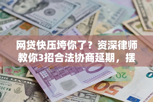 济南网贷快压垮你了？资深律师教你3招合法协商延期，摆脱暴力催收！