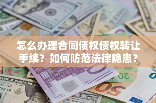 济南怎么办理合同债权债权转让手续？如何防范法律隐患？