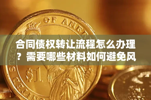 济南合同债权转让流程怎么办理？需要哪些材料如何避免风险？