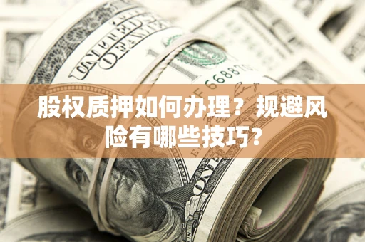 济南股权质押如何办理？规避风险有哪些技巧？