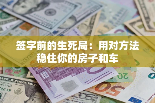 济南签字前的生死局：用对方法稳住你的房子和车