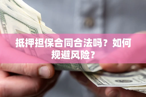 济南抵押担保合同合法吗？如何规避风险？