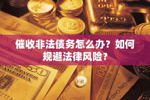济南催收非法债务怎么办？如何规避法律风险？