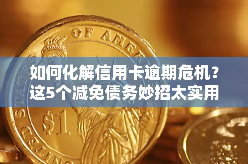 济南如何化解信用卡逾期危机？这5个减免债务妙招太实用