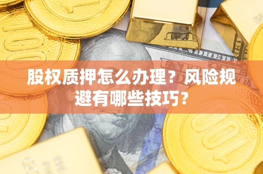 济南股权质押怎么办理？风险规避有哪些技巧？