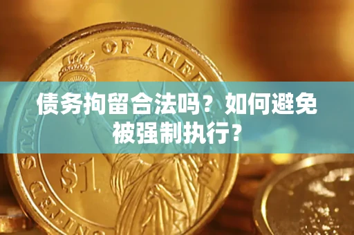济南债务拘留合法吗？如何避免被强制执行？