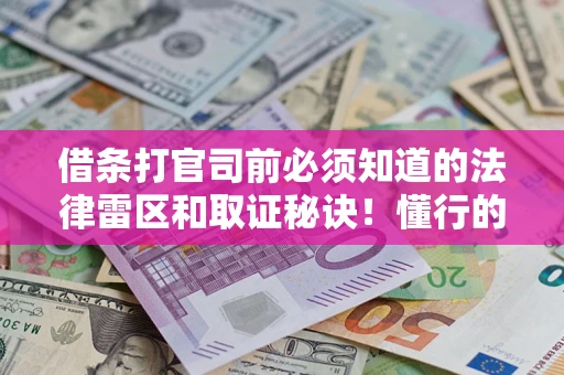 济南借条打官司前必须知道的法律雷区和取证秘诀！懂行的人已经留好这些证据
