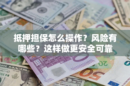 济南抵押担保怎么操作？风险有哪些？这样做更安全可靠