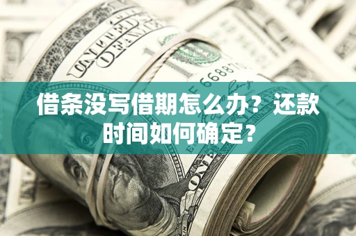 济南借条没写借期怎么办？还款时间如何确定？