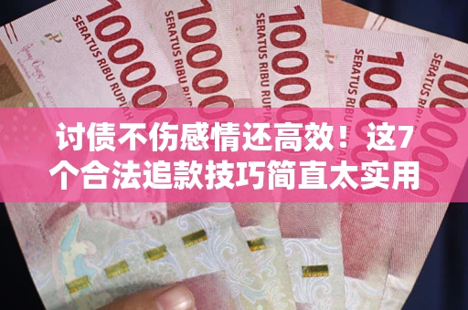 济南讨债不伤感情还高效！这7个合法追款技巧简直太实用