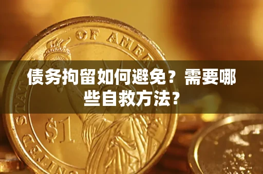 济南债务拘留如何避免？需要哪些自救方法？