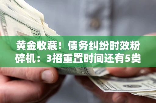 济南黄金收藏！债务纠纷时效粉碎机：3招重置时间还有5类不设年限的特殊债务