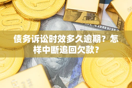 济南债务诉讼时效多久逾期？怎样中断追回欠款？