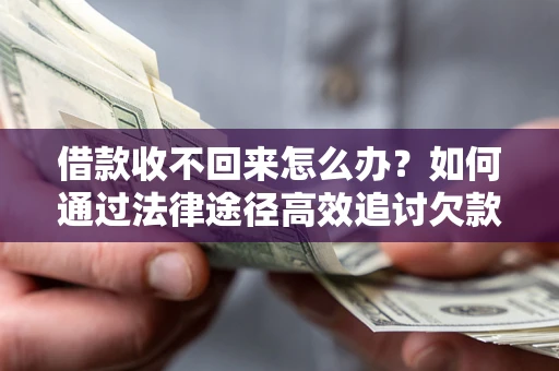 济南借款收不回来怎么办?如何通过法律途径高效追讨欠款? 济南借款收不回来怎么办?如何通过法律途径高效追讨欠款?