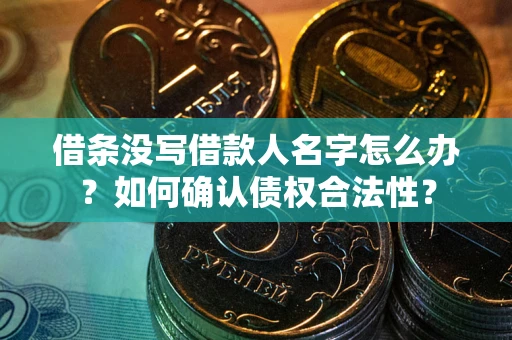 济南借条没写借款人名字怎么办？如何确认债权合法性？