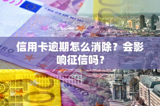 济南信用卡逾期怎么消除？会影响征信吗？