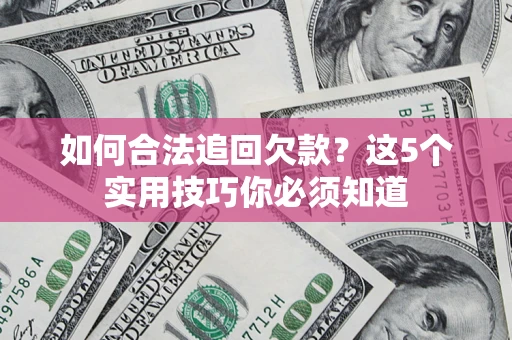 济南如何合法追回欠款？这5个实用技巧你必须知道
