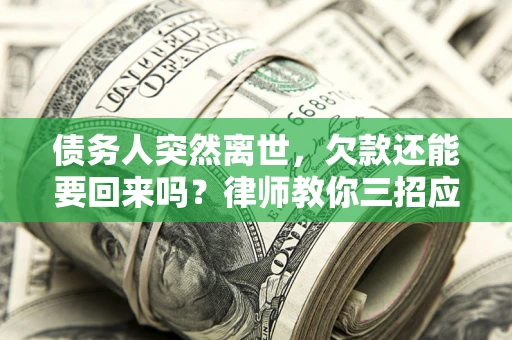 济南债务人突然离世，欠款还能要回来吗？律师教你三招应对