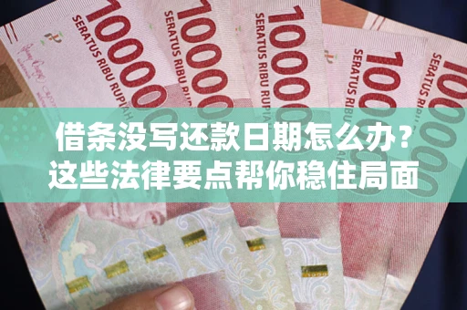 济南借条没写还款日期怎么办？这些法律要点帮你稳住局面