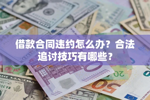 济南借款合同违约怎么办？合法追讨技巧有哪些？
