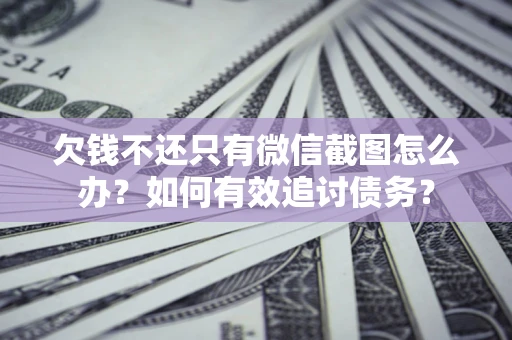 济南欠钱不还只有微信截图怎么办？如何有效追讨债务？