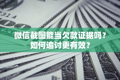 济南微信截图能当欠款证据吗？如何追讨更有效？