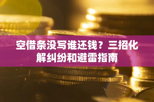 济南空借条没写谁还钱？三招化解纠纷和避雷指南