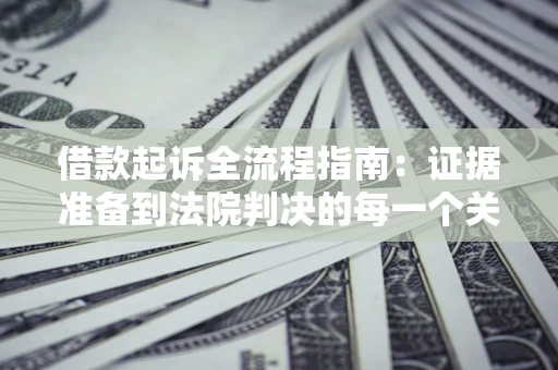 济南借款起诉全流程指南：证据准备到法院判决的每一个关键步骤