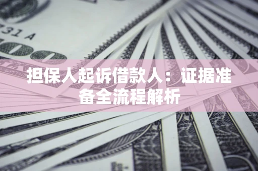 济南担保人起诉借款人：证据准备全流程解析