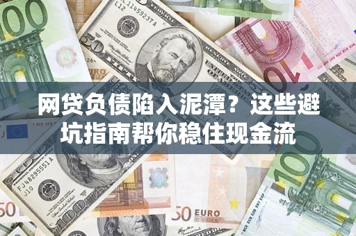 济南网贷负债陷入泥潭？这些避坑指南帮你稳住现金流