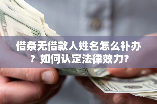 济南借条无借款人姓名怎么补办？如何认定法律效力？