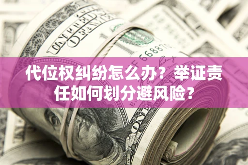 济南代位权纠纷怎么办？举证责任如何划分避风险？
