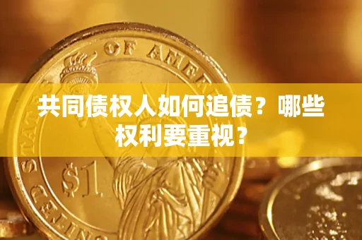 济南共同债权人如何追债？哪些权利要重视？