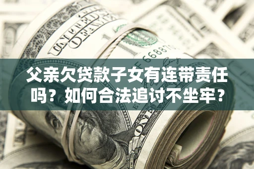 济南父亲欠贷款子女有连带责任吗？如何合法追讨不坐牢？
