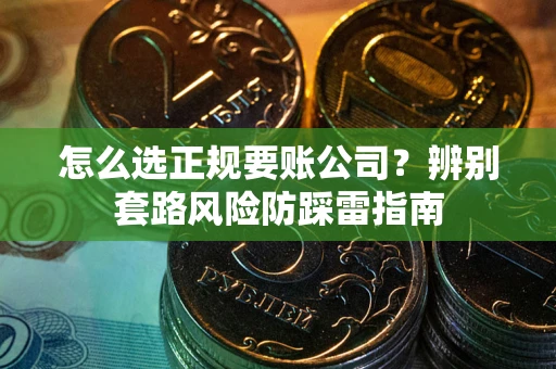 济南怎么选正规要账公司？辨别套路风险防踩雷指南