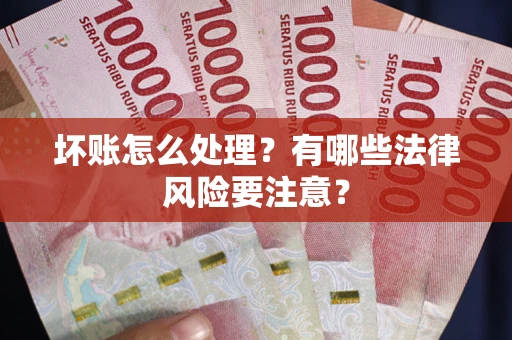济南坏账怎么处理？有哪些法律风险要注意？