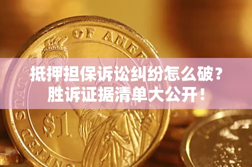 济南抵押担保诉讼纠纷怎么破？胜诉证据清单大公开！