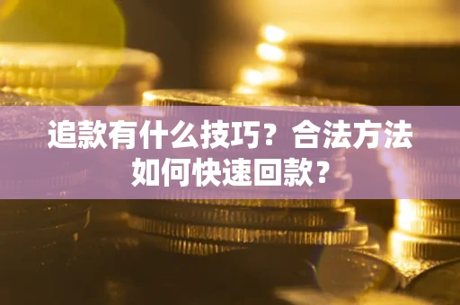 济南追款有什么技巧？合法方法如何快速回款？